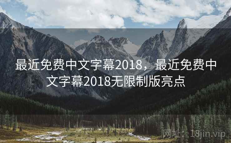 最近免费中文字幕2018，最近免费中文字幕2018无限制版亮点