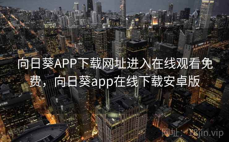向日葵APP下载网址进入在线观看免费,向日葵app在线下载安卓版