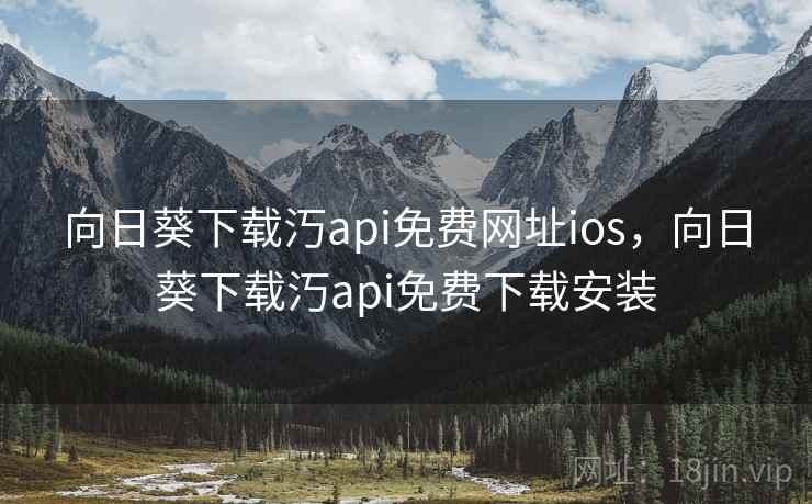 向日葵下载汅api免费网址ios，向日葵下载汅api免费下载安装