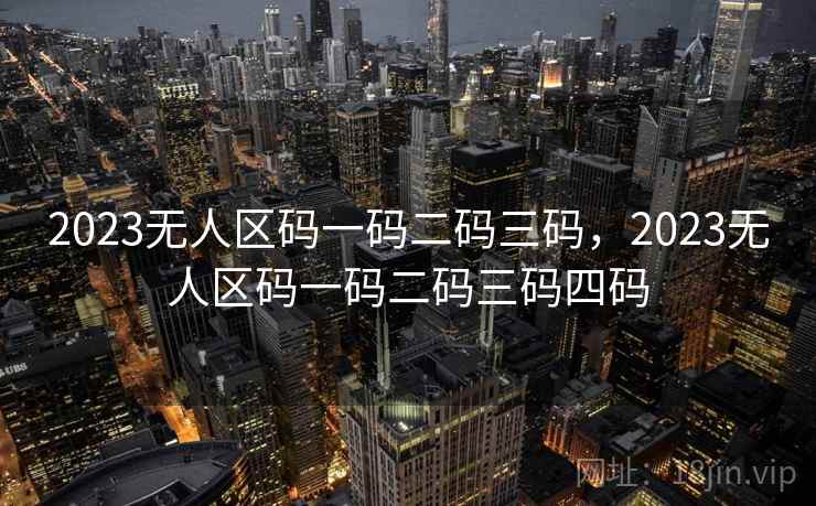 2023无人区码一码二码三码，2023无人区码一码二码三码四码