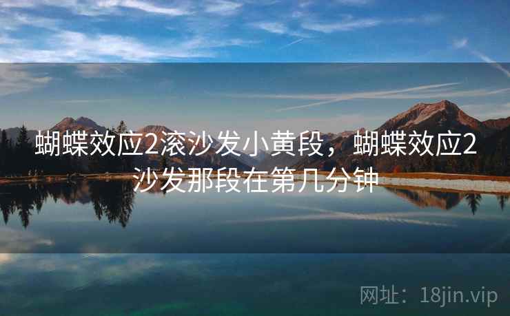 蝴蝶效应2滚沙发小黄段，蝴蝶效应2沙发那段在第几分钟