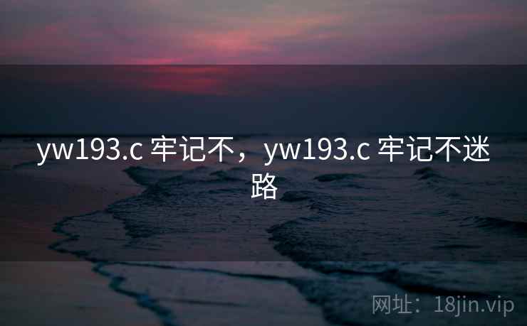 yw193.c 牢记不,yw193.c 牢记不迷路 yw193.c 牢记不,yw193.c 牢记不迷路