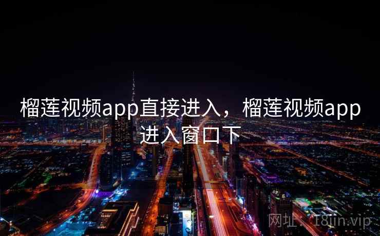 榴莲视频app直接进入，榴莲视频app进入窗口下