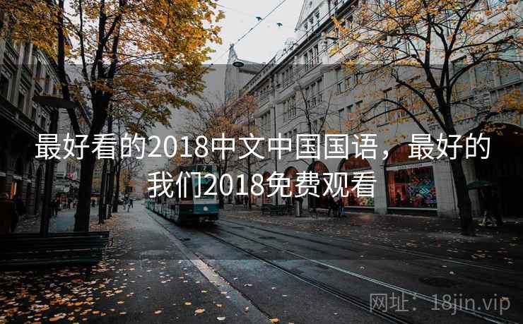 最好看的2018中文中国国语，最好的我们2018免费观看