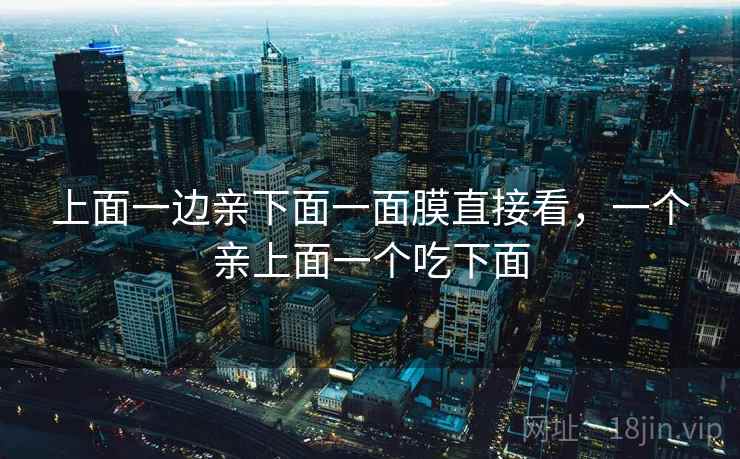 上面一边亲下面一面膜直接看，一个亲上面一个吃下面