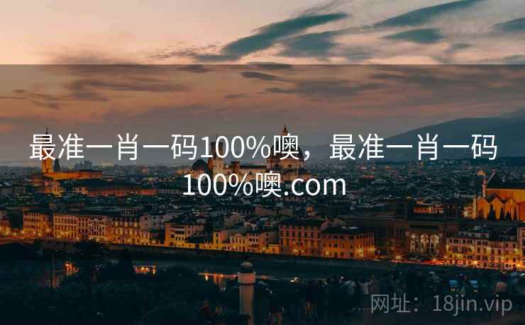 最准一肖一码100%噢，最准一肖一码100%噢.com