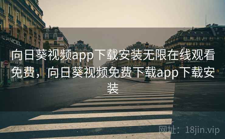 向日葵视频app下载安装无限在线观看免费，向日葵视频免费下载app下载安装