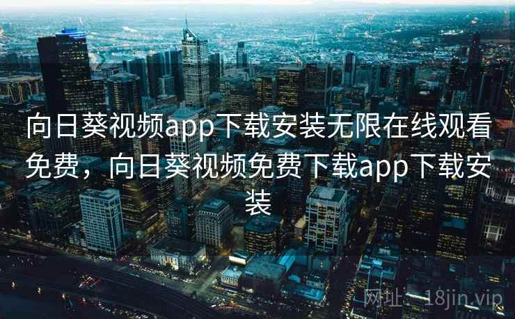 向日葵视频app下载安装无限在线观看免费,向日葵视频免费下载app下载安装 向日葵视频app下载安装无限在线观看免费,向日葵视频免费下载app下载安装