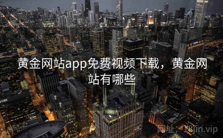 黄金网站app免费视频下载，黄金网站有哪些