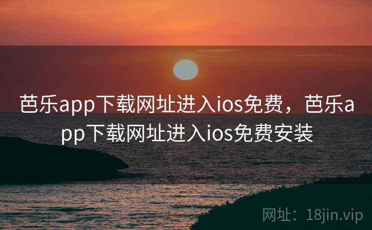 芭乐app下载网址进入ios免费，芭乐app下载网址进入ios免费安装