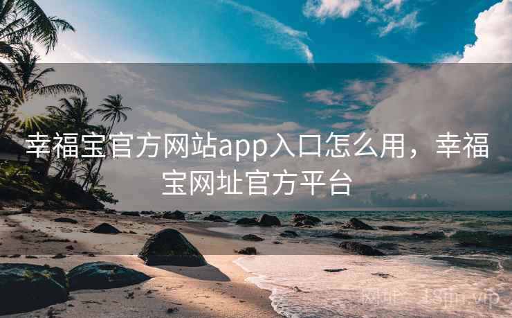 幸福宝官方网站app入口怎么用，幸福宝网址官方平台