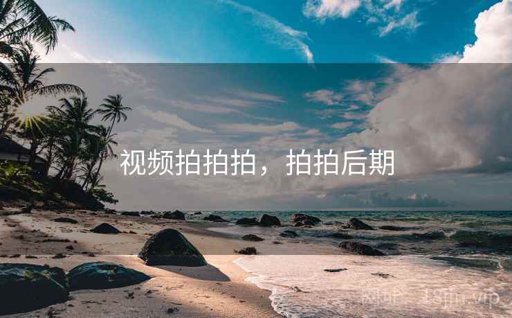 视频拍拍拍,拍拍后期