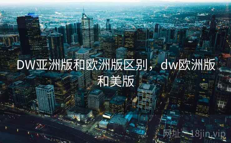 DW亚洲版和欧洲版区别,dw欧洲版和美版 DW亚洲版和欧洲版区别,dw欧洲版和美版