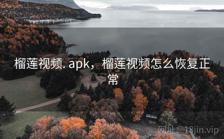 榴莲视频. apk,榴莲视频怎么恢复正常