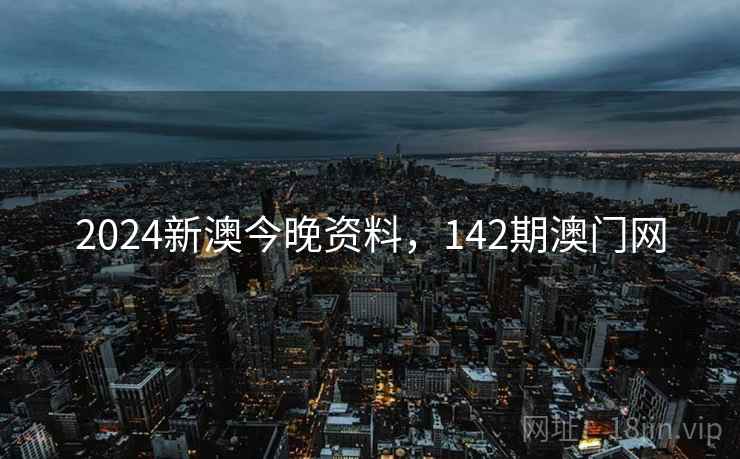 2024新澳今晚资料，142期澳门网