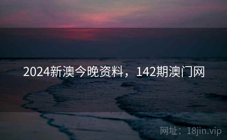 2024新澳今晚资料，142期澳门网