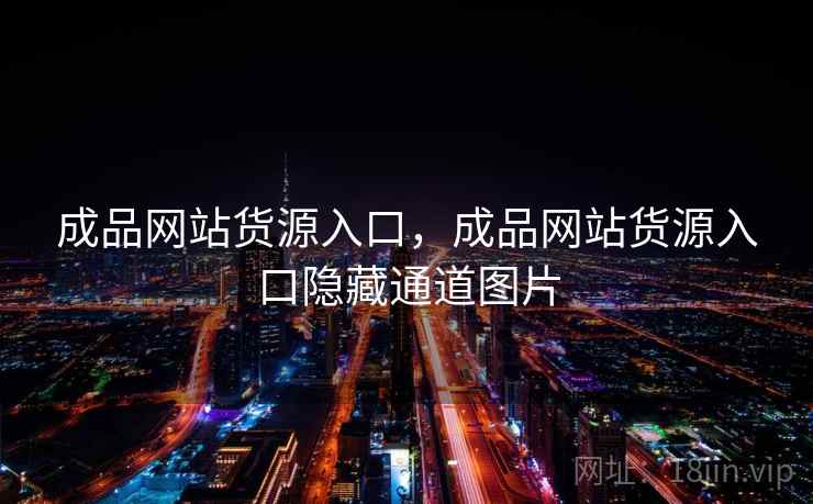 成品网站货源入口，成品网站货源入口隐藏通道图片
