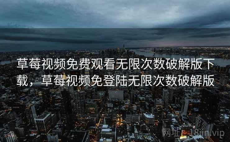 草莓视频免费观看无限次数破解版下载，草莓视频免登陆无限次数破解版