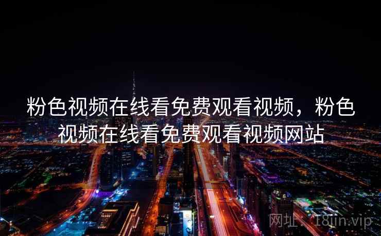 粉色视频在线看免费观看视频,粉色视频在线看免费观看视频网站 粉色视频在线看免费观看视频,粉色视频在线看免费观看视频网站