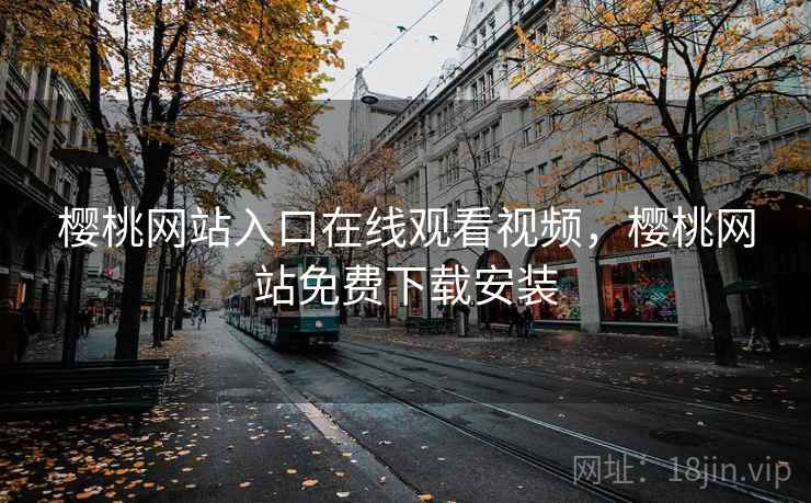 樱桃网站入口在线观看视频，樱桃网站免费下载安装
