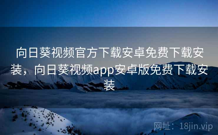 向日葵视频官方下载安卓免费下载安装，向日葵视频app安卓版免费下载安装