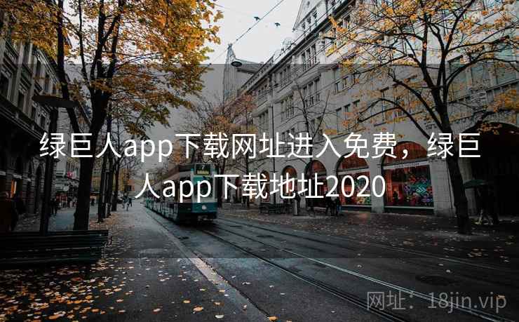 绿巨人app下载网址进入免费，绿巨人app下载地址2020