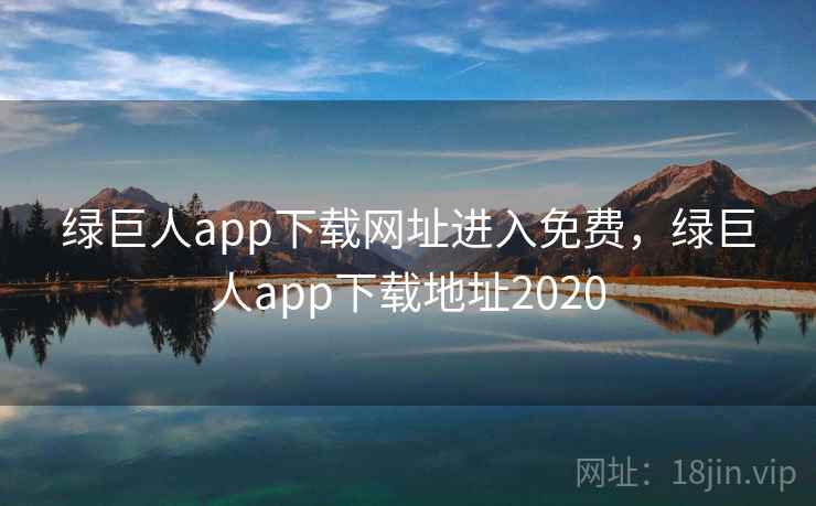 绿巨人app下载网址进入免费，绿巨人app下载地址2020