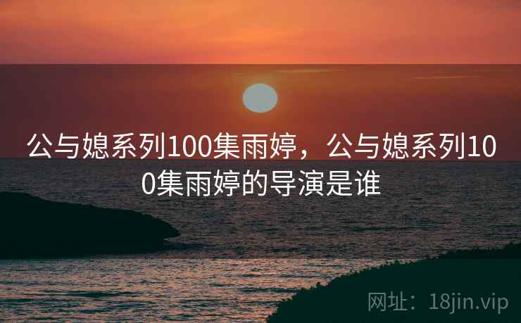 公与媳系列100集雨婷，公与媳系列100集雨婷的导演是谁