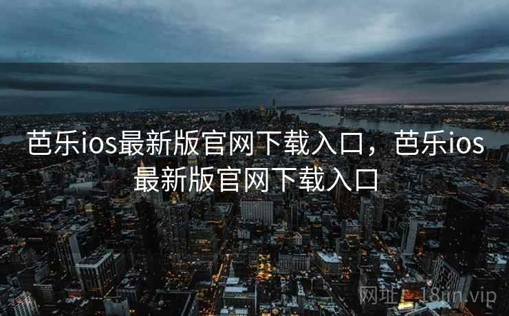 芭乐ios最新版官网下载入口，芭乐ios最新版官网下载入口