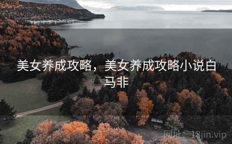 美女养成攻略，美女养成攻略小说白马非