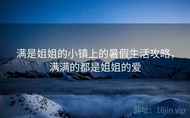 满是姐姐的小镇上的暑假生活攻略，满满的都是姐姐的爱