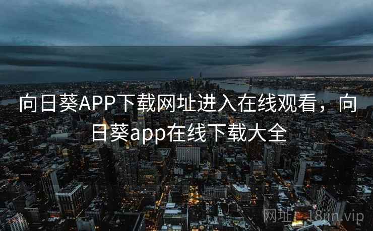 向日葵APP下载网址进入在线观看，向日葵app在线下载大全
