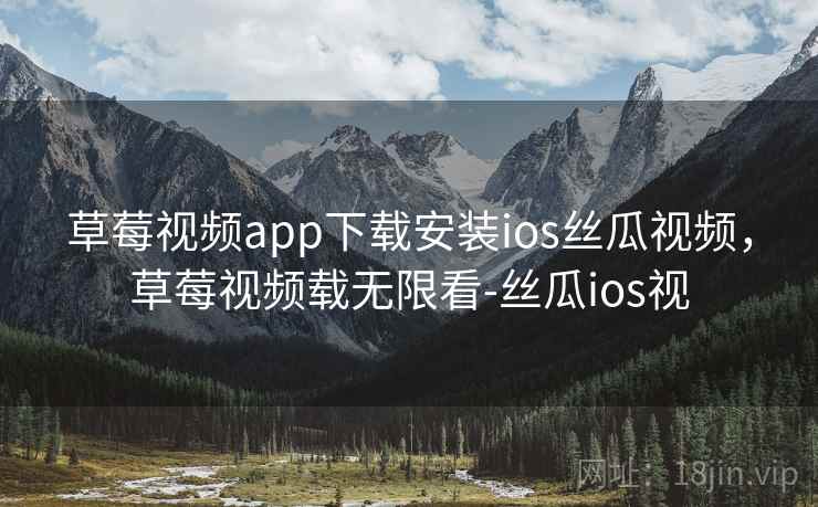 草莓视频app下载安装ios丝瓜视频，草莓视频载无限看-丝瓜ios视