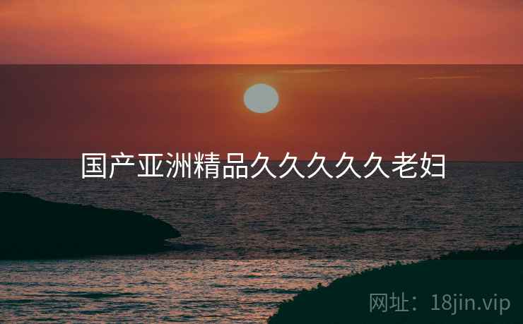 国产亚洲精品久久久久久老妇
