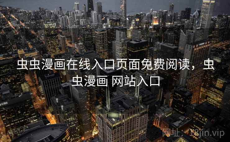 虫虫漫画在线入口页面免费阅读，虫虫漫画 网站入口