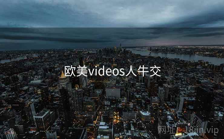 欧美videos人牛交
