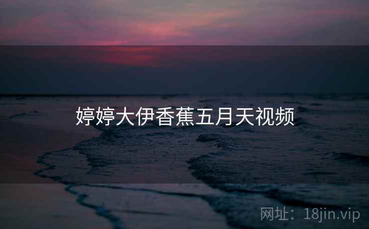 婷婷大伊香蕉五月天视频
