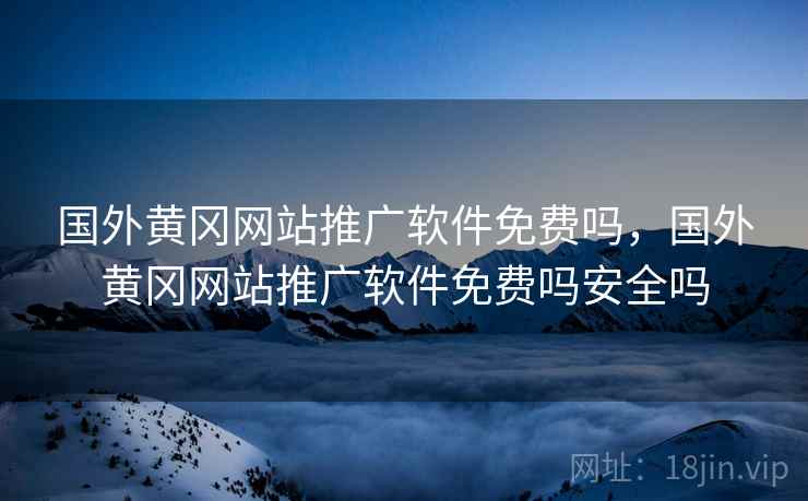 国外黄冈网站推广软件免费吗，国外黄冈网站推广软件免费吗安全吗