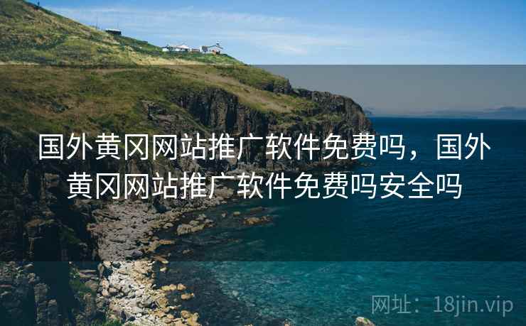 国外黄冈网站推广软件免费吗，国外黄冈网站推广软件免费吗安全吗