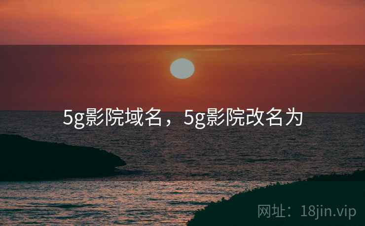 5g影院域名，5g影院改名为