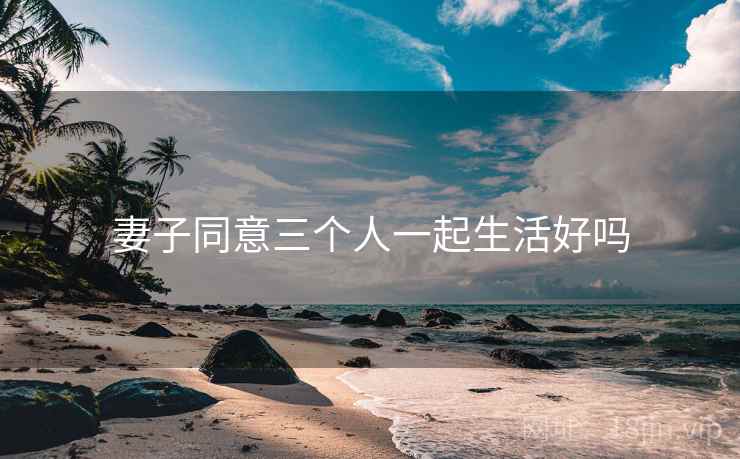 妻子同意三个人一起生活好吗