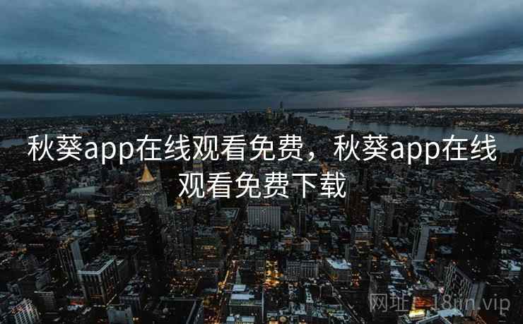 秋葵app在线观看免费，秋葵app在线观看免费下载