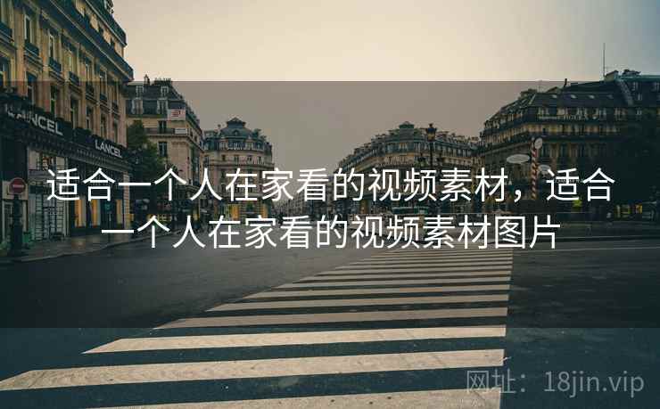 适合一个人在家看的视频素材，适合一个人在家看的视频素材图片