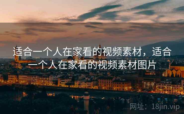 适合一个人在家看的视频素材，适合一个人在家看的视频素材图片