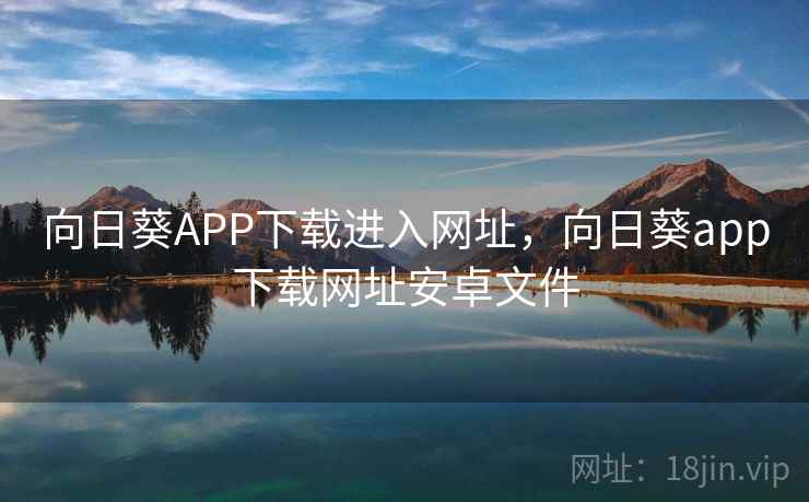 向日葵APP下载进入网址，向日葵app下载网址安卓文件