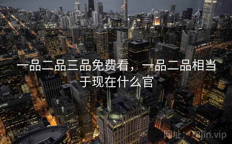 一品二品三品免费看，一品二品相当于现在什么官