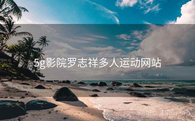 5g影院罗志祥多人运动网站