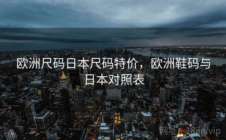 欧洲尺码日本尺码特价，欧洲鞋码与日本对照表