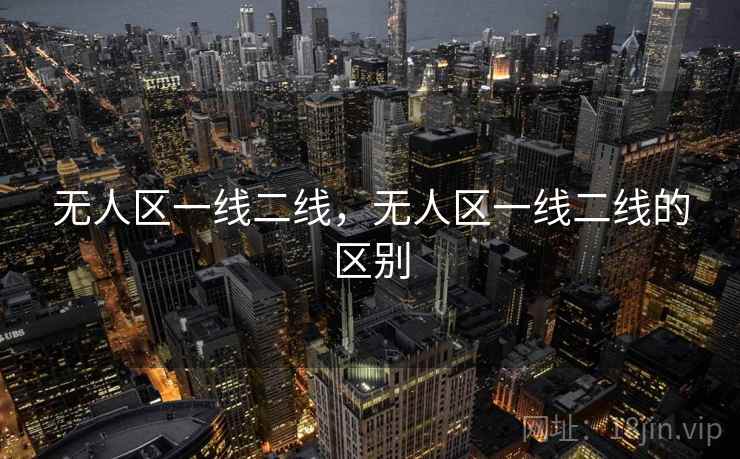 无人区一线二线，无人区一线二线的区别