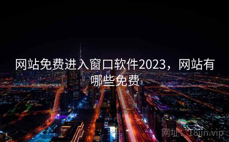 网站免费进入窗口软件2023，网站有哪些免费